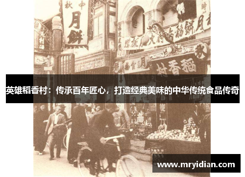 英雄稻香村：传承百年匠心，打造经典美味的中华传统食品传奇