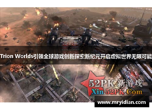 Trion Worlds引领全球游戏创新探索新纪元开启虚拟世界无限可能
